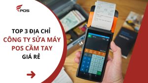 Top 3 công ty sửa máy POS cầm tay giá rẻ nhất