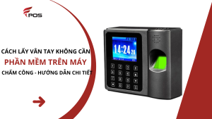 Cách Lấy Vân Tay Không Cần Phần Mềm Trên Máy Chấm Công – Hướng Dẫn Chi Tiết