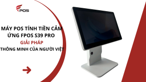 Máy POS Tính Tiền Cảm Ứng FPOS S39 Pro – Giải Pháp Thông Minh Của Người Việt Cho Người Việt
