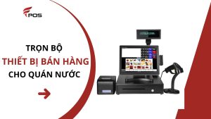Trọn bộ thiết bị bán hàng cho quán nước