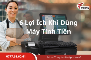 6 lợi ích nổi bật của máy tính tiền FPOS