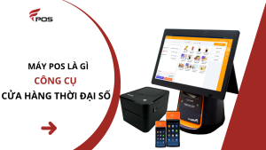 Máy POS là gì? Công cụ không thể thiếu cho cửa hàng trong thời đại số