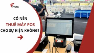 Có Nên Thuê Máy POS Cho Sự Kiện Không?