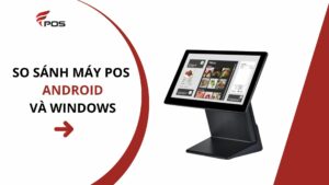 So sánh máy POS Android và Windows